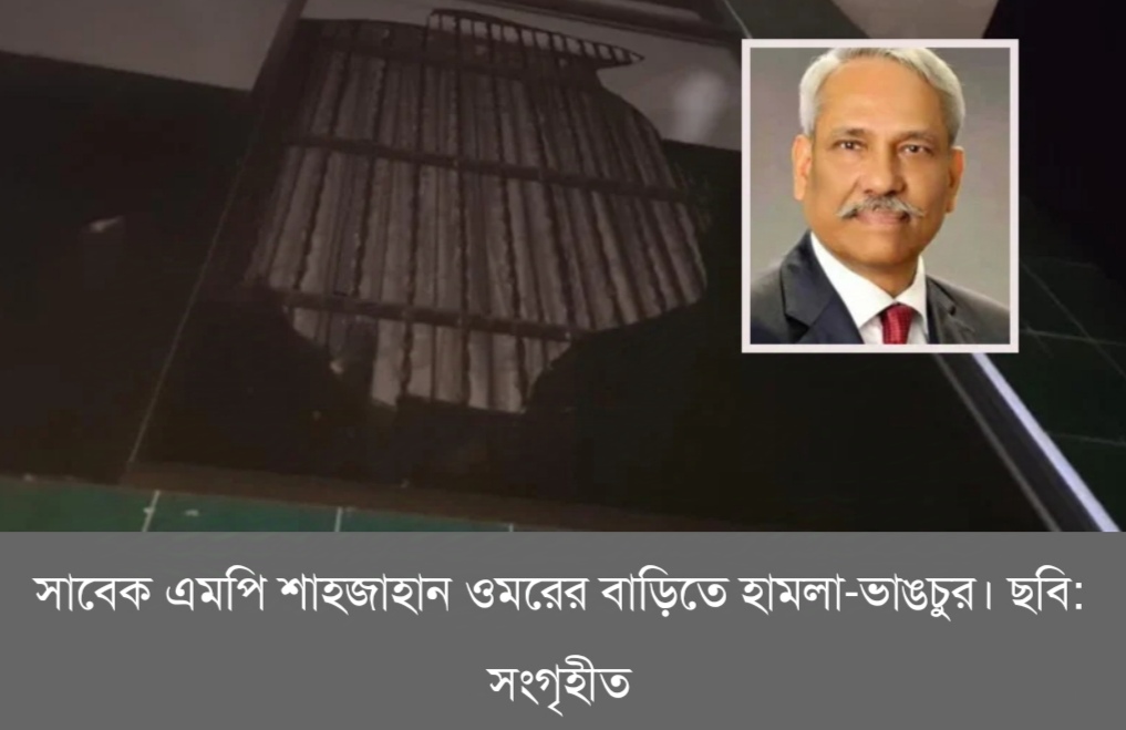 সাবেক এমপি শাহজাহান ওমরের বাড়িতে হামলা-ভাঙচুর